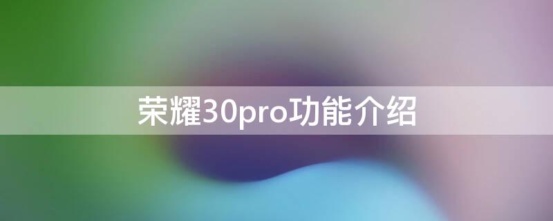 荣耀30pro功能介绍（荣耀30pro手机功能介绍）