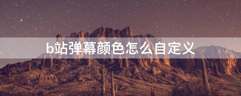 b站弹幕颜色怎么自定义（b站弹幕颜色怎么自定义设置）