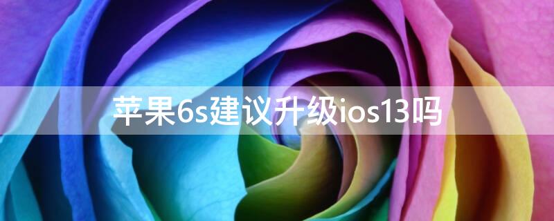 iPhone6s建议升级ios13吗 iphone6s建不建议升级ios13