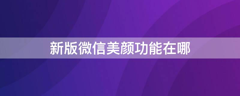 新版微信美颜功能在哪（微信美颜在哪个里面设置）