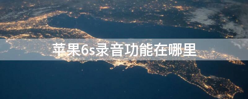 iPhone6s录音功能在哪里 iphone6s 录音