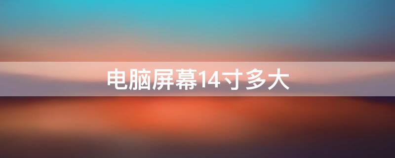 电脑屏幕14寸多大（电脑屏幕14寸多大尺寸）