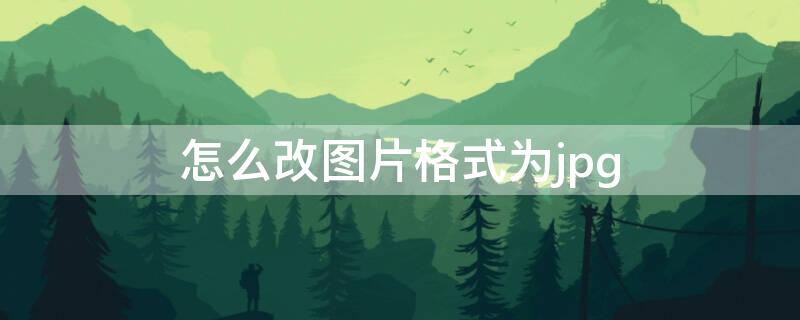 怎么改图片格式为jpg（美图秀秀怎么改图片格式为jpg）