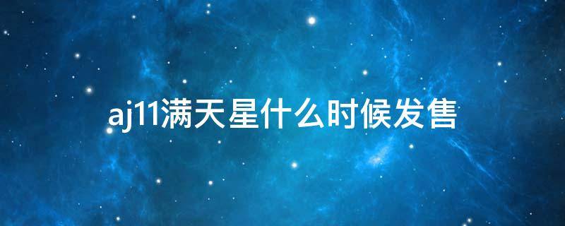 aj11满天星什么时候发售 aj11满天星刚出的时候多少钱