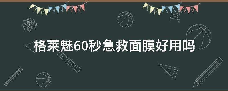格莱魅60秒急救面膜好用吗 格莱魅面膜白罐好用吗