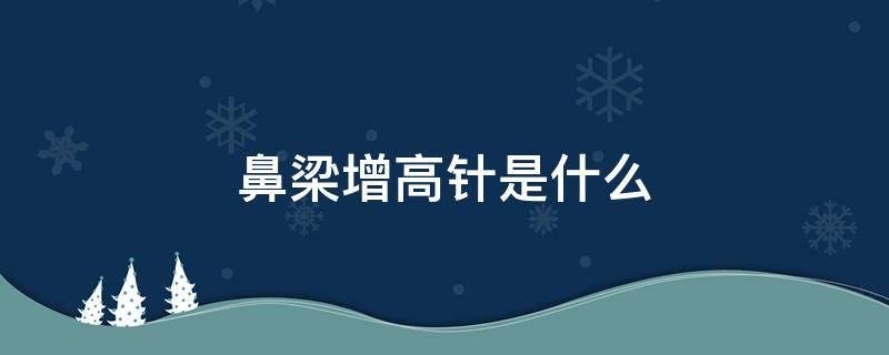 鼻梁增高针是什么（增高鼻梁打针）