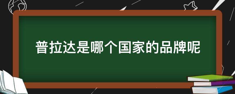 普拉达是哪个国家的品牌呢（普拉达是哪个国家的品牌呢图片）