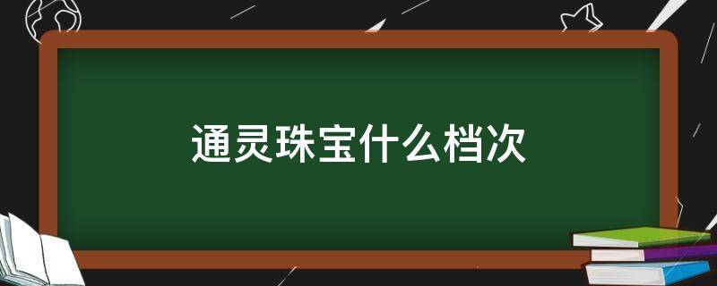 通灵珠宝什么档次（通灵珠宝什么档次好）