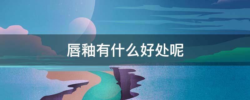 唇釉有什么好处呢（唇釉有什么好处呢图片）