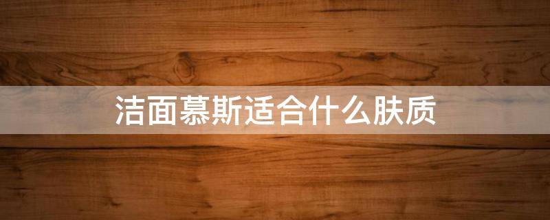 洁面慕斯适合什么肤质 洁面慕斯适合什么皮肤