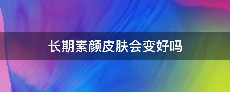 长期素颜皮肤会变好吗 长期素颜皮肤会变好吗英语