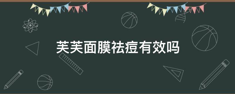 芙芙面膜祛痘有效吗 芙芙面膜祛痘有效吗怎么样