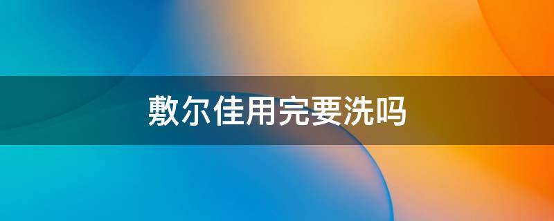 敷尔佳用完要洗吗（敷尔佳敷完之后需要洗脸吗）