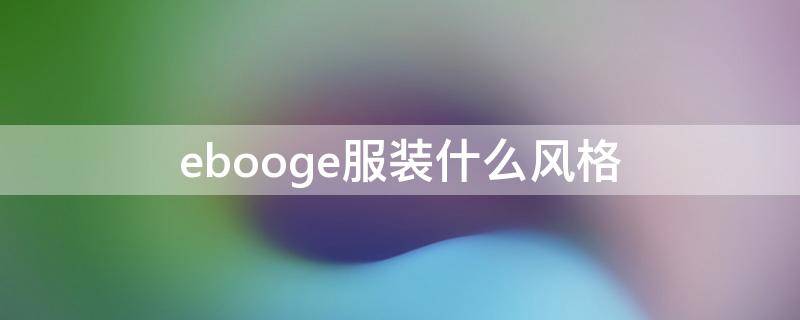 ebooge服装什么风格（ebooge女装叫什么中文）