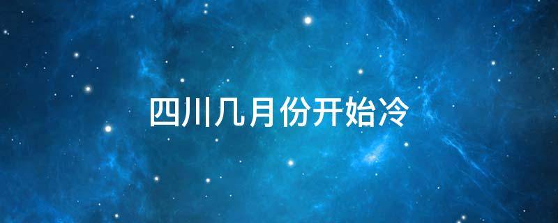 四川几月份开始冷 四川几月份开始冷了