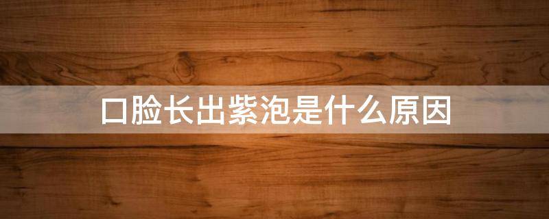 口脸长出紫泡是什么原因（脸颊长紫色的痘痘是什么原因引起的）