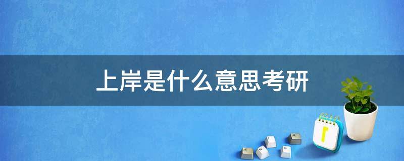 上岸是什么意思考研 考研上岸这个词怎么来的