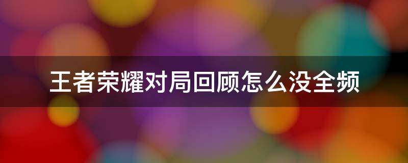 王者荣耀对局回顾怎么没全频 王者对局回顾为什么看不了