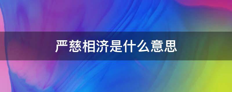 严慈相济是什么意思（严慈相济下一句是什么）
