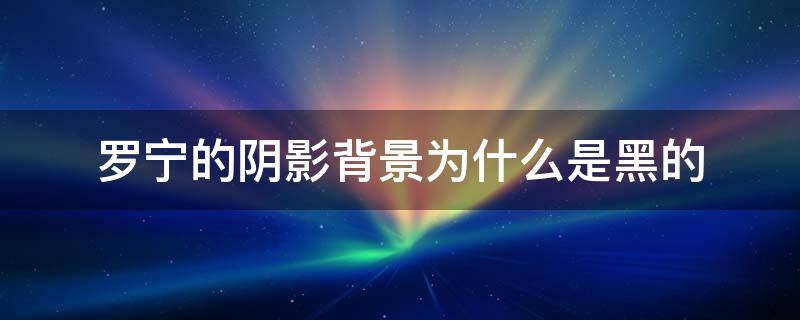 罗宁的阴影背景为什么是黑的 罗宁去哪了