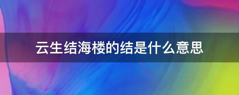 云生结海楼的结是什么意思（云生结海楼的结怎么读）