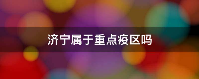 济宁属于重点疫区吗 济宁属于重点疫区吗今天