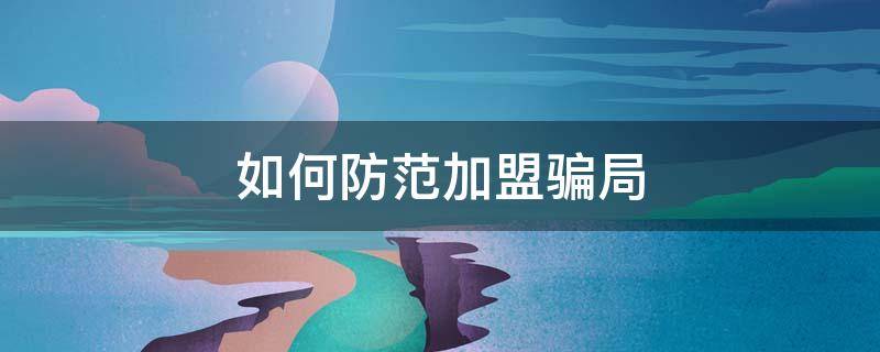 如何防范加盟骗局（如何防止加盟骗局）