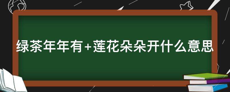 绿茶年年有 绿茶年年有白莲朵朵开什么意思