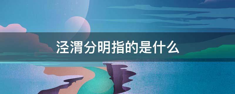 泾渭分明指的是什么 泾渭分明什么意思