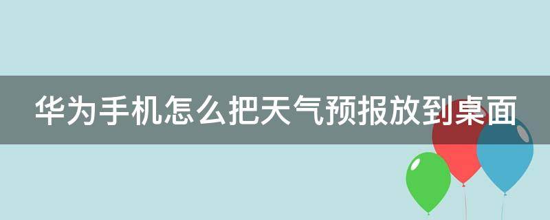 华为手机怎么把天气预报放到桌面（华为手机怎么才能把天气预报放到桌面）