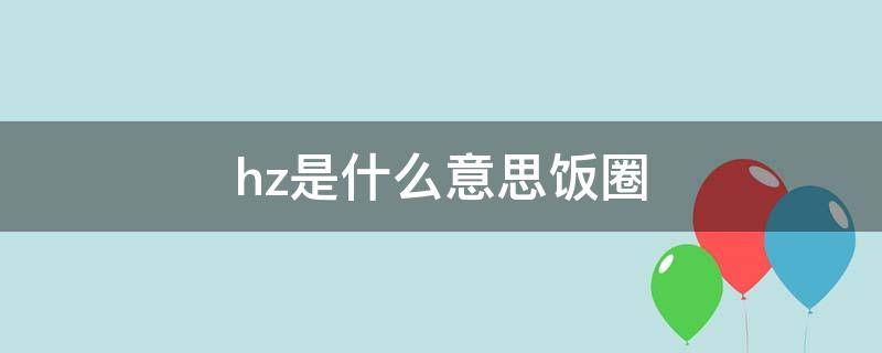 hz是什么意思饭圈 hz是什么意思饭圈用语