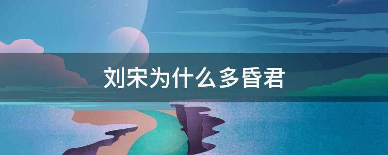 刘宋为什么多昏君 刘宋为何短命