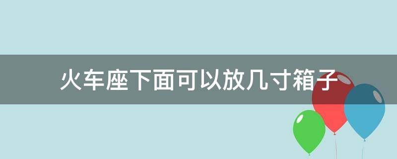 火车座下面可以放几寸箱子（火车座下面可以放几寸箱子上）