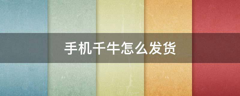 手机千牛怎么发货 手机千牛怎么发货给买家一件代发