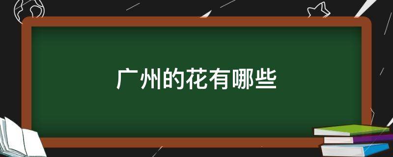 广州的花有哪些 广东一年四季都开的花有哪些