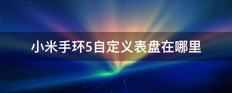 小米手环5自定义表盘在哪里 小米手环5自定义表盘在哪里看