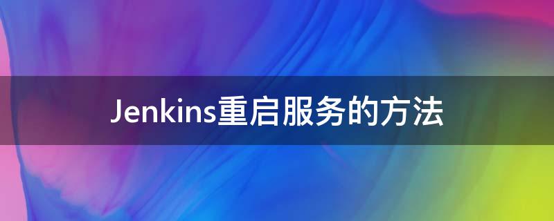 Jenkins重启服务的方法（jenkins重启服务命令）