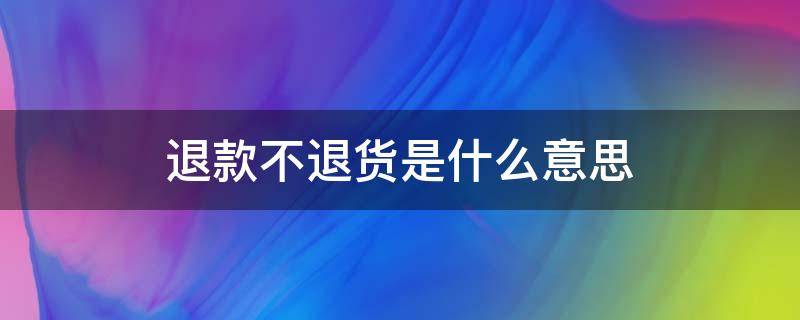 退款不退货是什么意思 已享退款不退货是什么意思