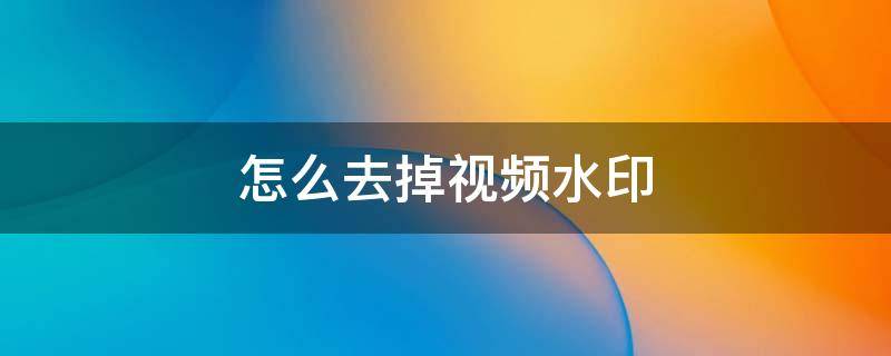怎么去掉视频水印（剪辑怎么去掉视频水印）