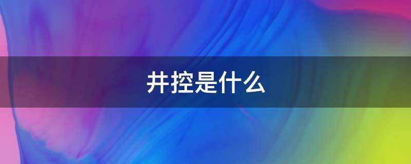 井控是什么 井控是什么的理念