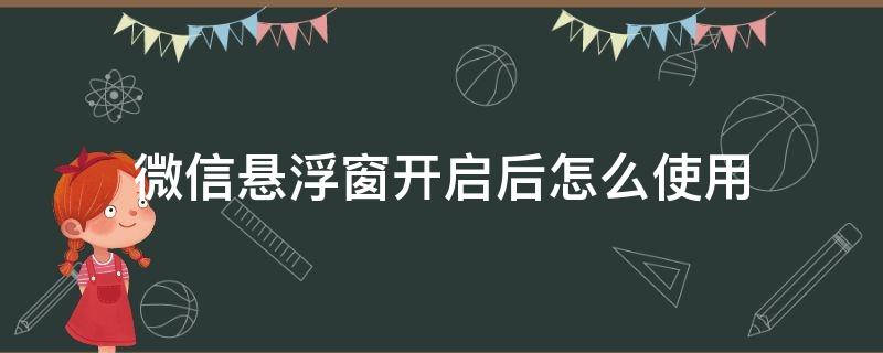 微信悬浮窗开启后怎么使用 微信悬浮窗开关在哪里