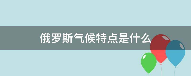 俄罗斯气候特点是什么 俄罗斯气候特点是什么?