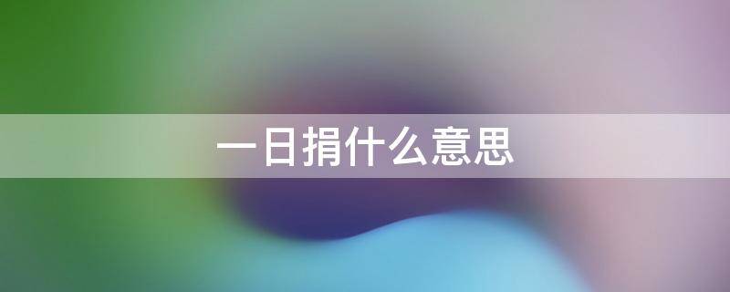 一日捐什么意思 慈善一日捐什么意思