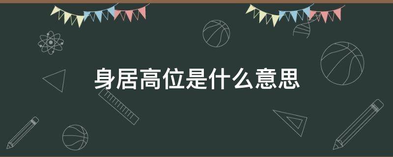 身居高位是什么意思（身居高位是什么意思呢）