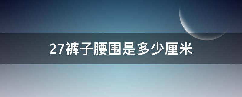 27裤子腰围是多少厘米 27裤子腰围是多少厘米长