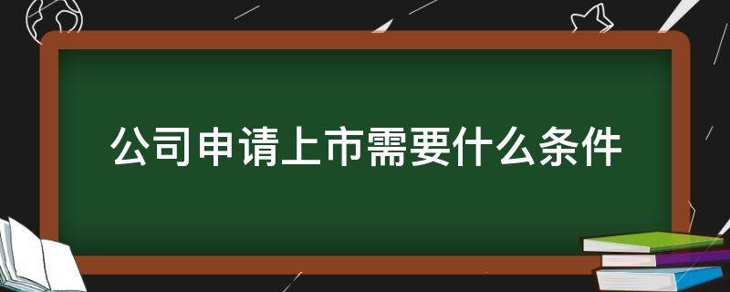 公司申请上市需要什么条件（公司申请上市的条件和要求）