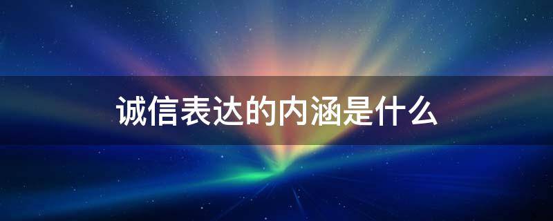 诚信表达的内涵是什么 诚信表达的内涵是什么什么无期