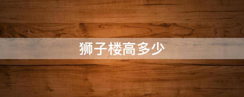 狮子楼高多少 狮子楼高多少米