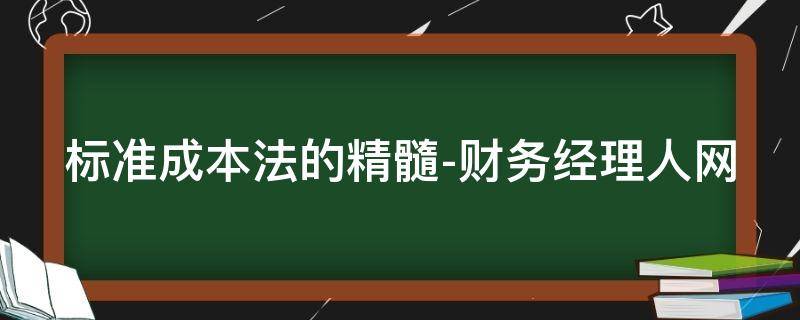 标准成本法的精髓-财务经理人网 标准成本法的内容