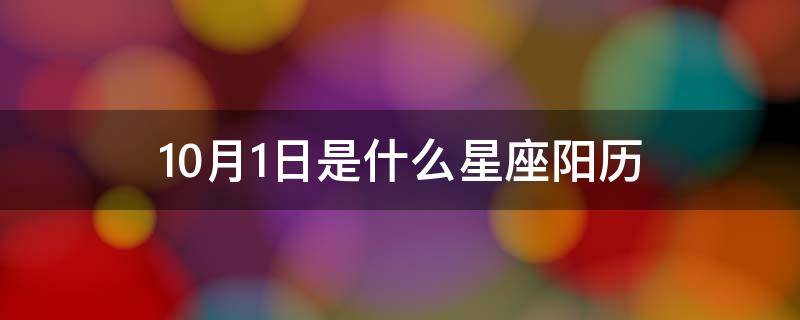 10月1日是什么星座阳历 10月1日是什么星座阳历还是阴历